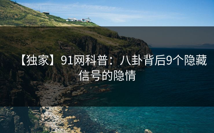【独家】91网科普：八卦背后9个隐藏信号的隐情