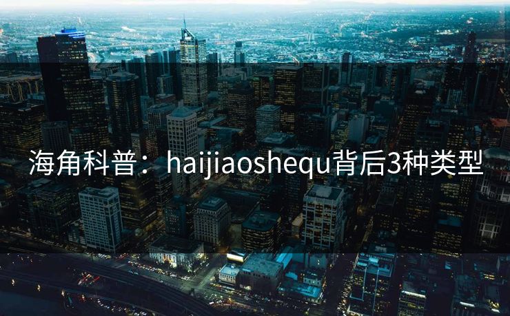 海角科普：haijiaoshequ背后3种类型
