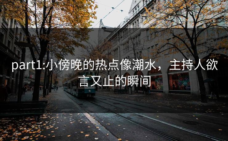 part1:小傍晚的热点像潮水，主持人欲言又止的瞬间