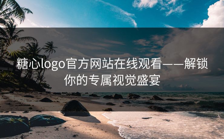 糖心logo官方网站在线观看——解锁你的专属视觉盛宴 糖心logo官方网站在线观看——解锁你的专属视觉盛宴