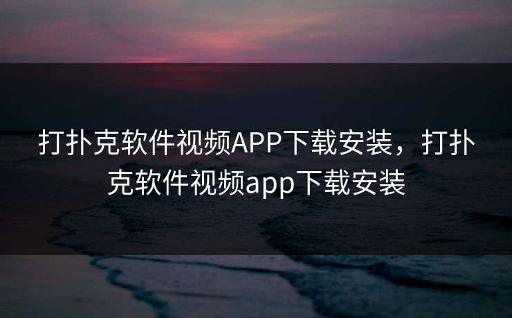 打扑克软件视频APP下载安装,打扑克软件视频app下载安装 打扑克软件视频APP下载安装,打扑克软件视频app下载安装
