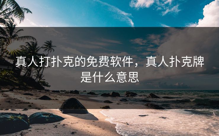 真人打扑克的免费软件，真人扑克牌是什么意思