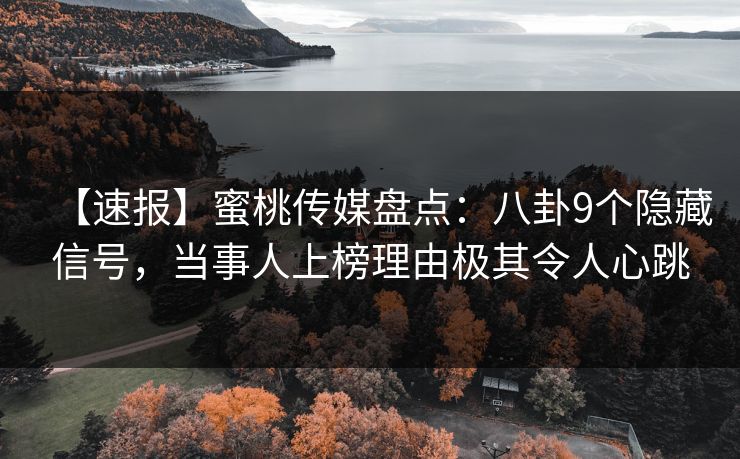 【速报】蜜桃传媒盘点：八卦9个隐藏信号，当事人上榜理由极其令人心跳