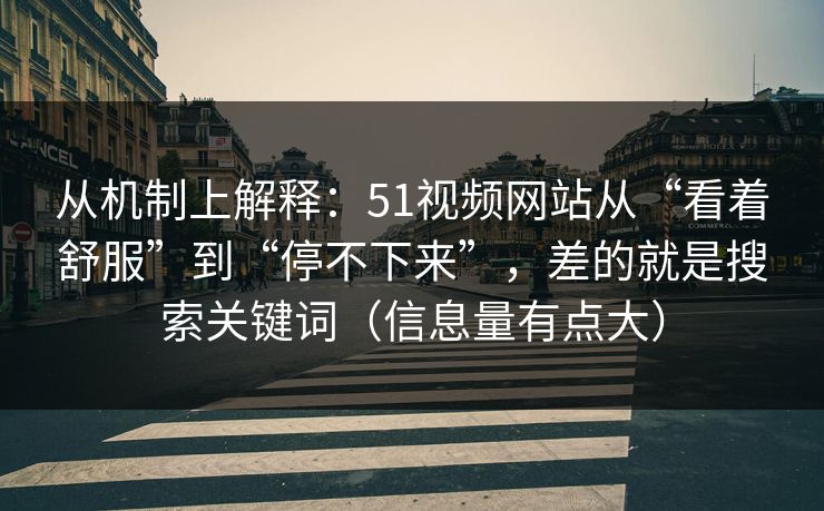 从机制上解释：51视频网站从“看着舒服”到“停不下来”，差的就是搜索关键词（信息量有点大）