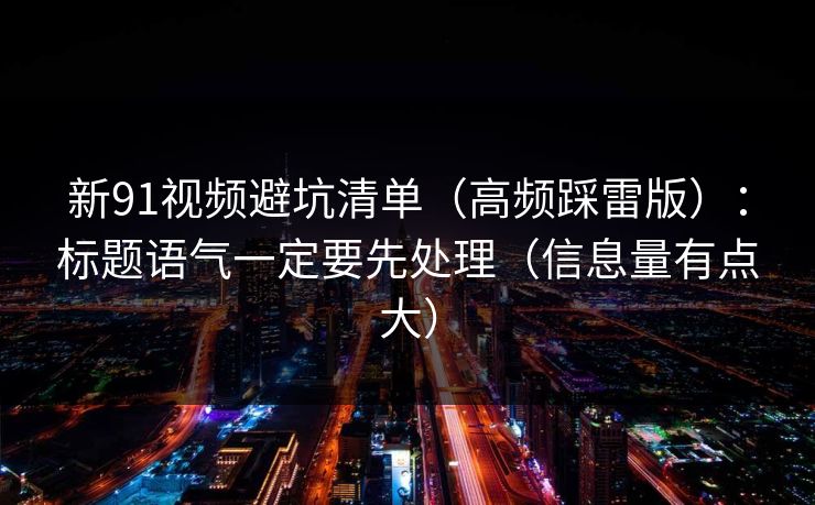 新91视频避坑清单（高频踩雷版）：标题语气一定要先处理（信息量有点大）
