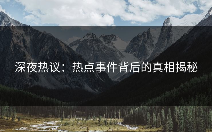 深夜热议：热点事件背后的真相揭秘