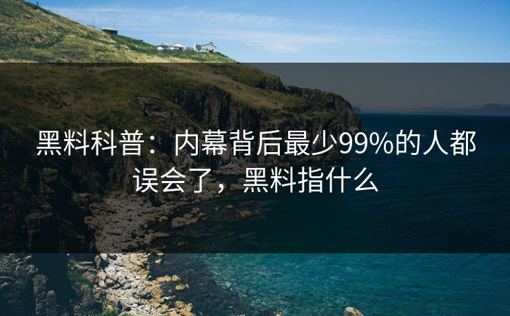 黑料科普：内幕背后最少99%的人都误会了，黑料指什么