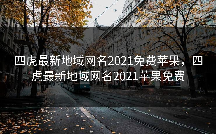 四虎最新地域网名2021免费苹果,四虎最新地域网名2021苹果免费 四虎最新地域网名2021免费苹果,四虎最新地域网名2021苹果免费