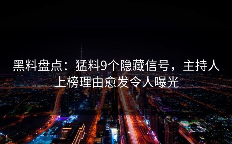 黑料盘点：猛料9个隐藏信号，主持人上榜理由愈发令人曝光