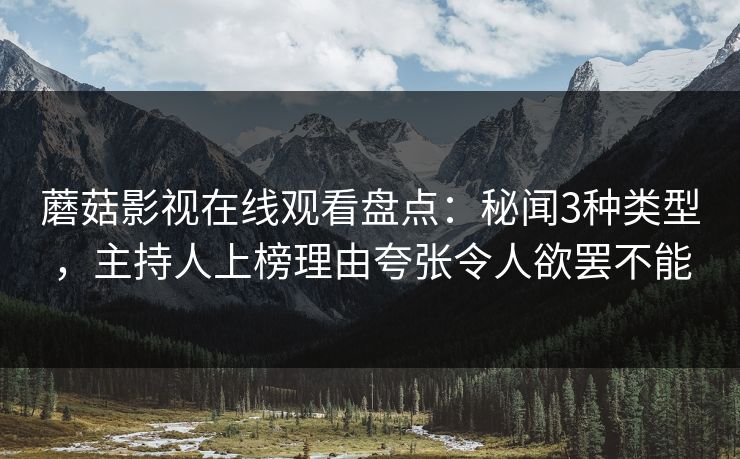 蘑菇影视在线观看盘点:秘闻3种类型,主持人上榜理由夸张令人欲罢不能 蘑菇影视在线观看盘点:秘闻3种类型,主持人上榜理由夸张令人欲罢不能